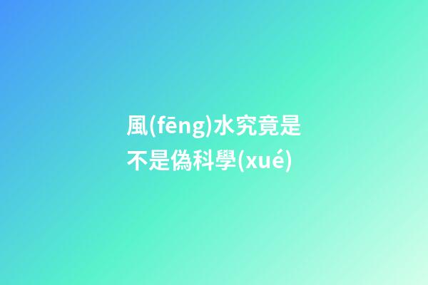 風(fēng)水究竟是不是偽科學(xué)