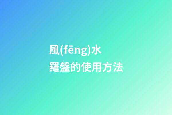風(fēng)水羅盤的使用方法