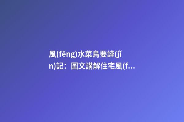 風(fēng)水菜鳥要謹(jǐn)記：圖文講解住宅風(fēng)水40煞