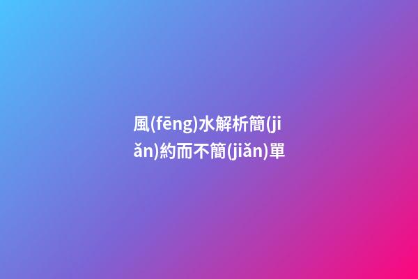風(fēng)水解析簡(jiǎn)約而不簡(jiǎn)單