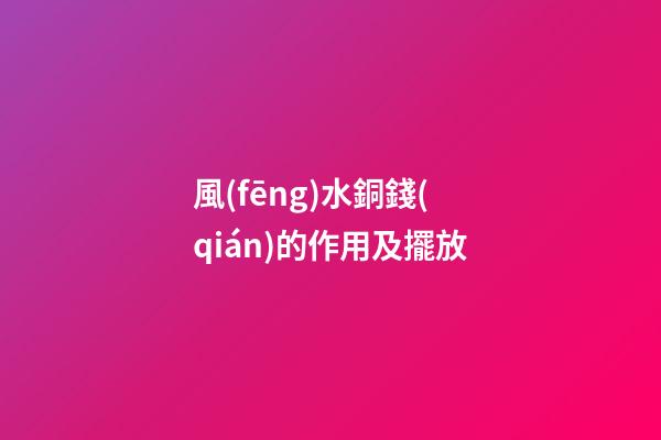 風(fēng)水銅錢(qián)的作用及擺放