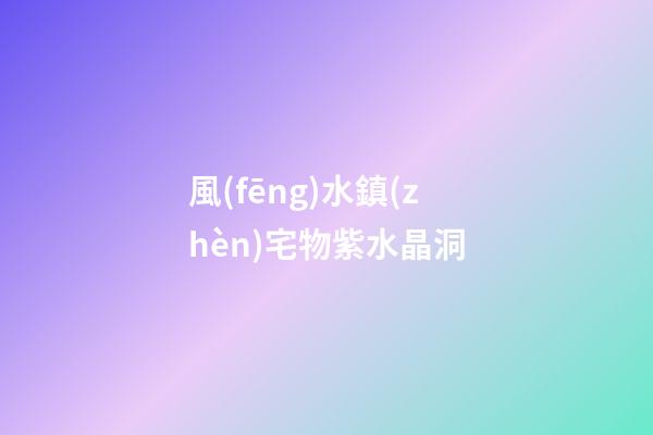 風(fēng)水鎮(zhèn)宅物紫水晶洞