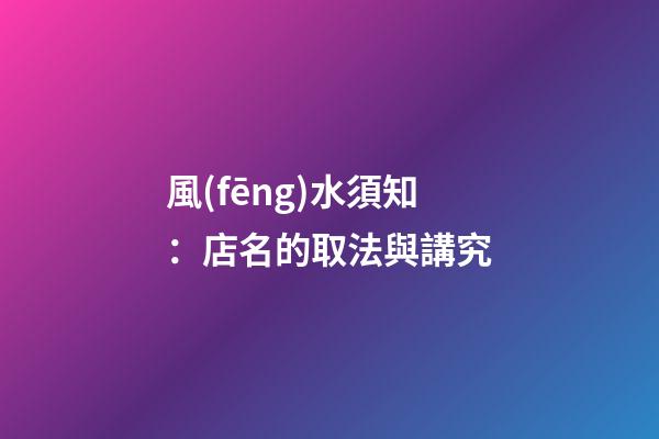 風(fēng)水須知：店名的取法與講究
