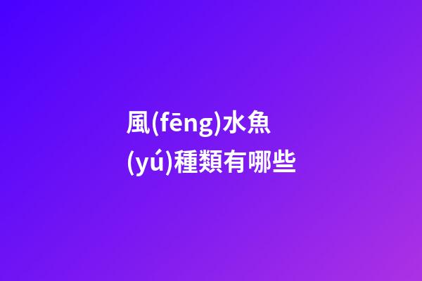 風(fēng)水魚(yú)種類有哪些