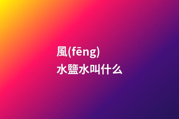 風(fēng)水鹽水叫什么