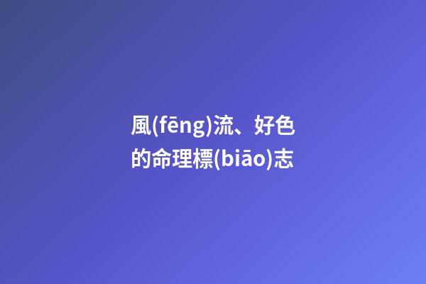 風(fēng)流、好色的命理標(biāo)志
