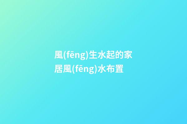 風(fēng)生水起的家居風(fēng)水布置