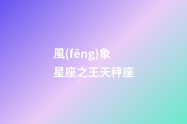 風(fēng)象星座之王天秤座（天秤座最合不來的三大星座）-第1張-星座運(yùn)勢-玄機(jī)派