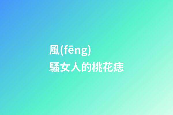 風(fēng)騷女人的桃花痣