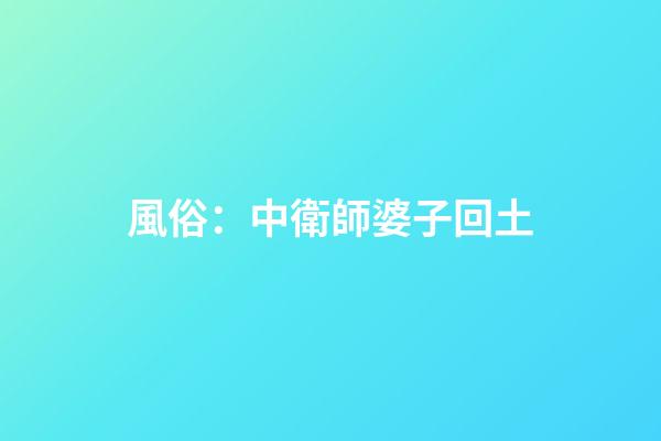 風俗：中衛師婆子回土