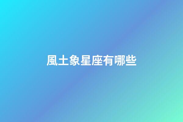 風土象星座有哪些-第1張-星座運勢-玄機派