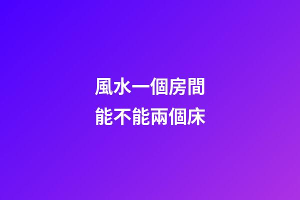 風水一個房間能不能兩個床