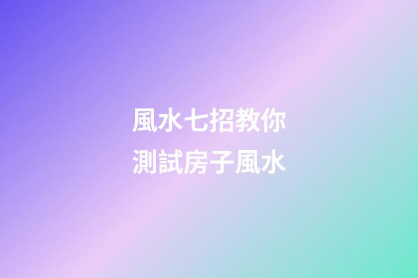 風水七招教你測試房子風水