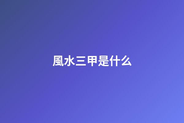 風水三甲是什么
