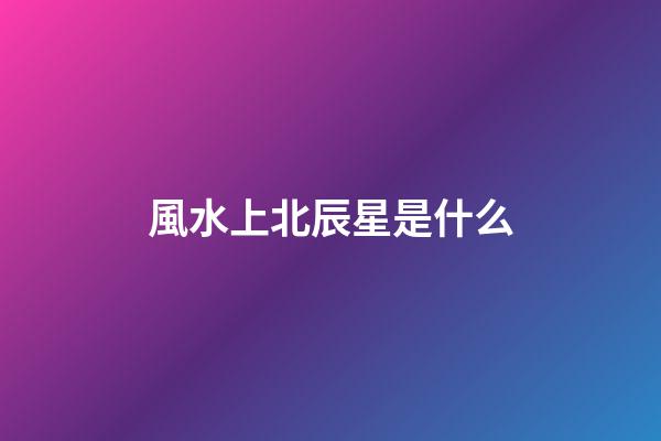 風水上北辰星是什么