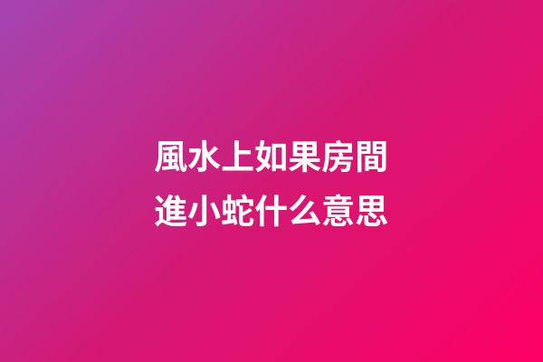 風水上如果房間進小蛇什么意思