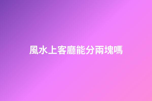風水上客廳能分兩塊嗎