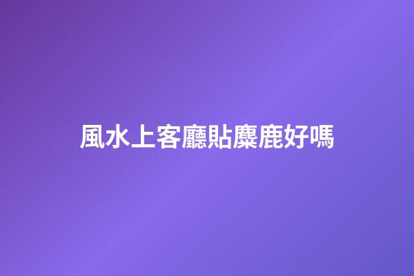 風水上客廳貼麋鹿好嗎