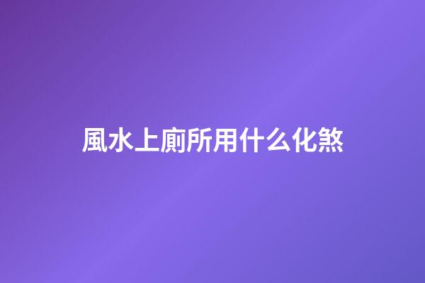 風水上廁所用什么化煞