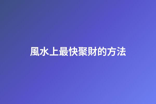 風水上最快聚財的方法