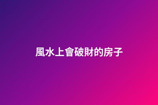 風水上會破財的房子