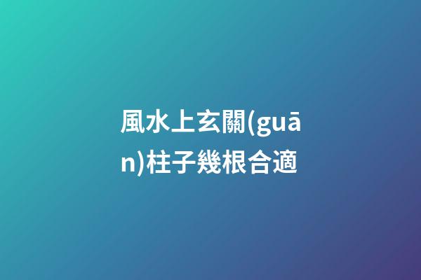風水上玄關(guān)柱子幾根合適