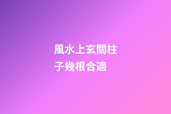 風水上玄關柱子幾根合適