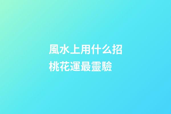 風水上用什么招桃花運最靈驗