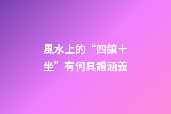 風水上的“四鎮十坐”有何具體涵義?