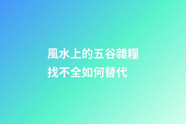 風水上的五谷雜糧找不全如何替代