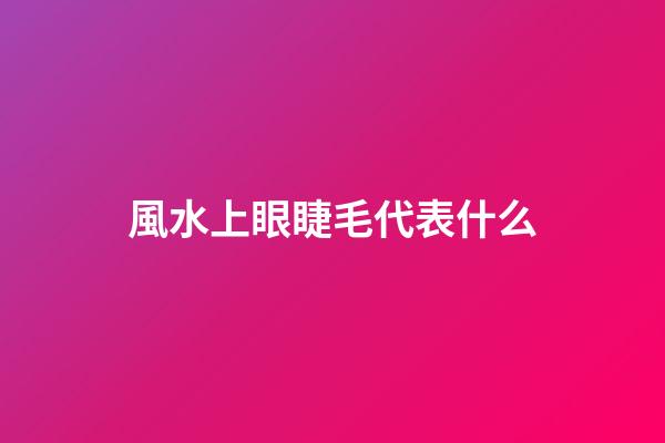 風水上眼睫毛代表什么