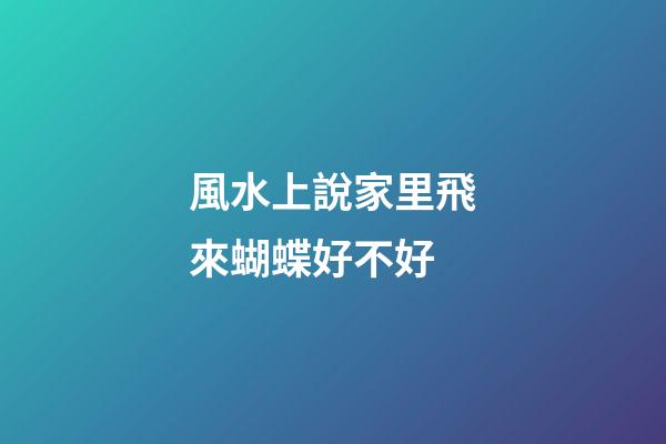 風水上說家里飛來蝴蝶好不好