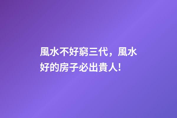 風水不好窮三代，風水好的房子必出貴人!