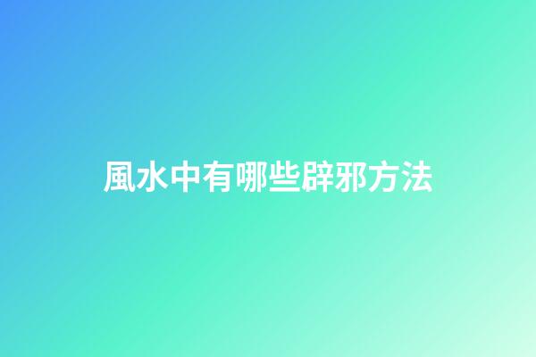 風水中有哪些辟邪方法