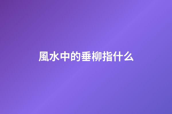 風水中的垂柳指什么