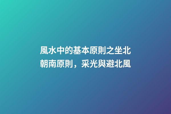 風水中的基本原則之坐北朝南原則，采光與避北風