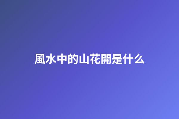 風水中的山花開是什么