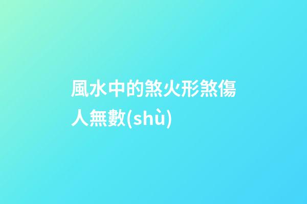 風水中的煞火形煞傷人無數(shù)