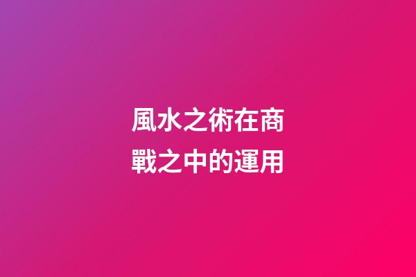 風水之術在商戰之中的運用