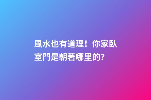 風水也有道理！你家臥室門是朝著哪里的？