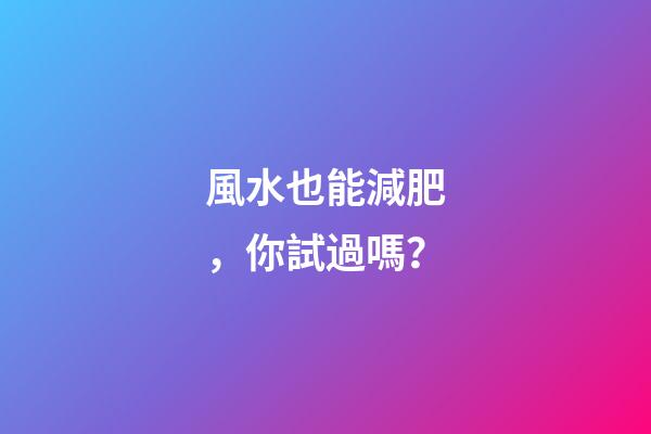 風水也能減肥，你試過嗎？
