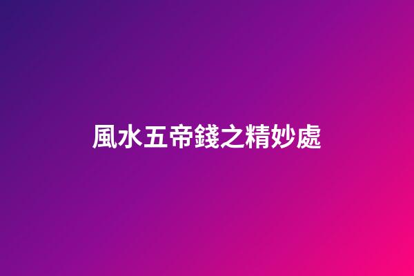 風水五帝錢之精妙處
