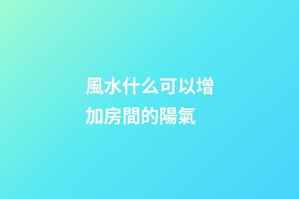 風水什么可以增加房間的陽氣
