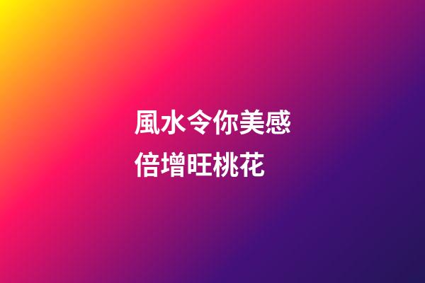 風水令你美感倍增旺桃花
