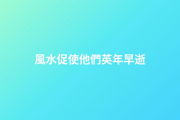 風水促使他們英年早逝