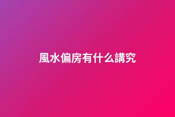 風水偏房有什么講究