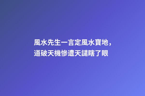 風水先生一言定風水寶地，道破天機慘遭天譴瞎了眼