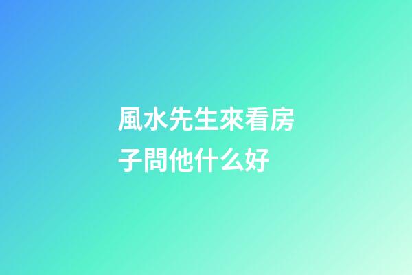 風水先生來看房子問他什么好