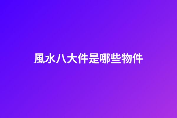 風水八大件是哪些物件