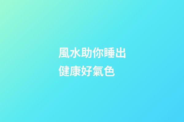 風水助你睡出健康好氣色